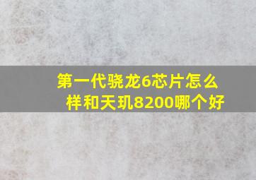 第一代骁龙6芯片怎么样和天玑8200哪个好