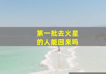 第一批去火星的人能回来吗