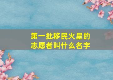 第一批移民火星的志愿者叫什么名字