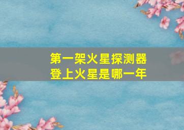 第一架火星探测器登上火星是哪一年