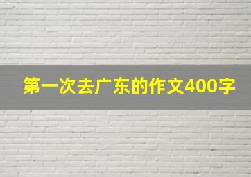 第一次去广东的作文400字