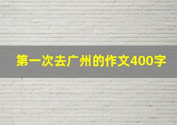 第一次去广州的作文400字