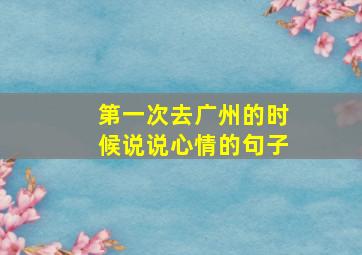 第一次去广州的时候说说心情的句子