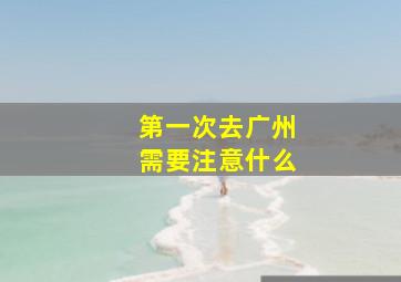 第一次去广州需要注意什么