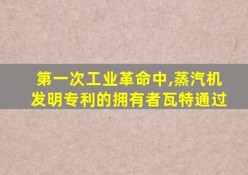 第一次工业革命中,蒸汽机发明专利的拥有者瓦特通过