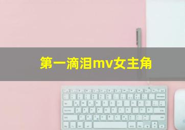 第一滴泪mv女主角