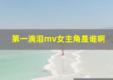 第一滴泪mv女主角是谁啊