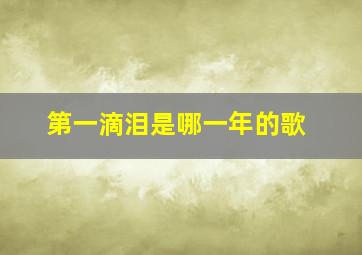 第一滴泪是哪一年的歌