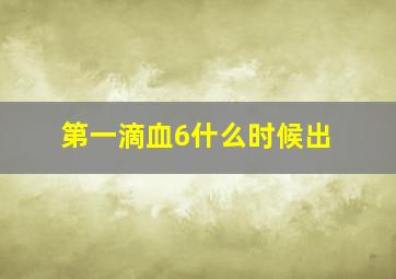 第一滴血6什么时候出