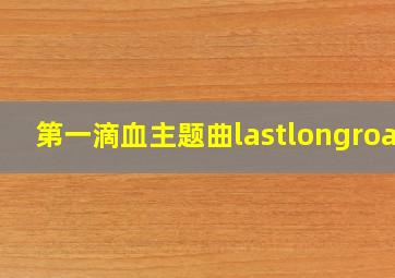 第一滴血主题曲lastlongroad