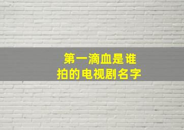 第一滴血是谁拍的电视剧名字