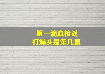 第一滴血枪战打爆头是第几集