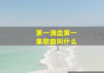 第一滴血第一集歌曲叫什么