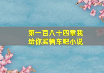 第一百八十四章我给你买辆车吧小说