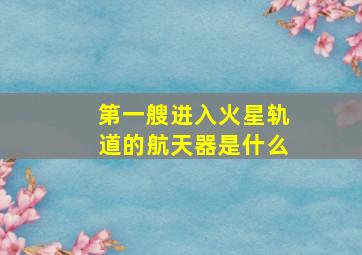 第一艘进入火星轨道的航天器是什么