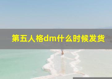 第五人格dm什么时候发货