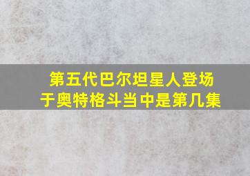 第五代巴尔坦星人登场于奥特格斗当中是第几集