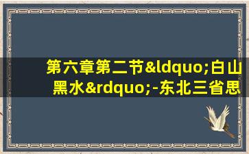 第六章第二节“白山黑水”-东北三省思维导图