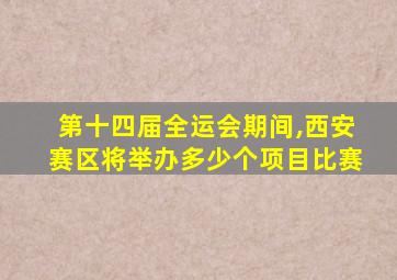 第十四届全运会期间,西安赛区将举办多少个项目比赛