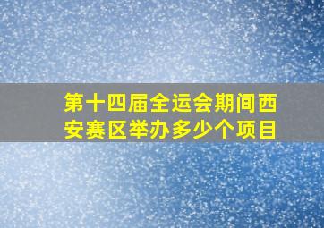 第十四届全运会期间西安赛区举办多少个项目