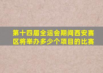 第十四届全运会期间西安赛区将举办多少个项目的比赛