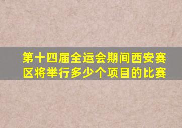 第十四届全运会期间西安赛区将举行多少个项目的比赛