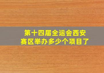 第十四届全运会西安赛区举办多少个项目了