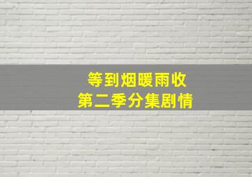 等到烟暖雨收第二季分集剧情