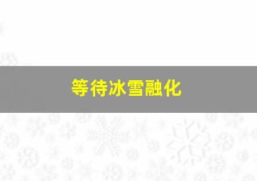 等待冰雪融化