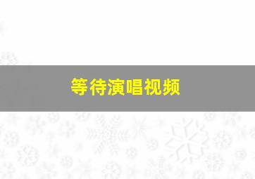 等待演唱视频