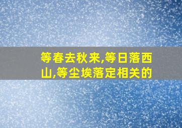 等春去秋来,等日落西山,等尘埃落定相关的