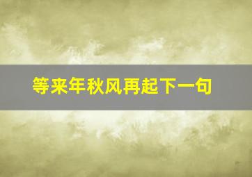 等来年秋风再起下一句