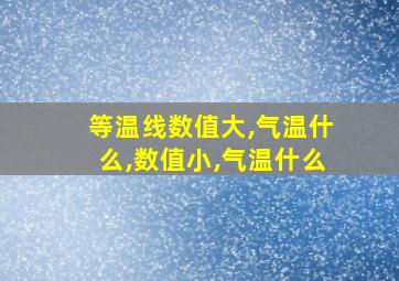 等温线数值大,气温什么,数值小,气温什么