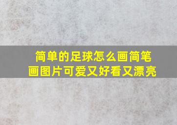 简单的足球怎么画简笔画图片可爱又好看又漂亮