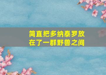 简直把多纳泰罗放在了一群野兽之间