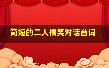 简短的二人搞笑对话台词