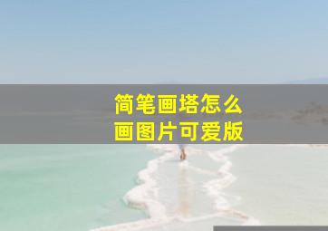 简笔画塔怎么画图片可爱版