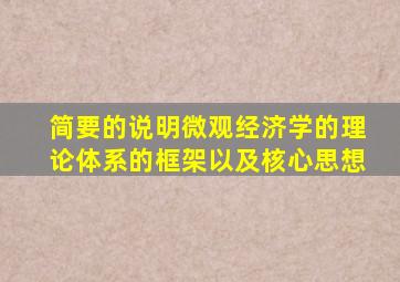 简要的说明微观经济学的理论体系的框架以及核心思想