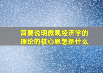 简要说明微观经济学的理论的核心思想是什么