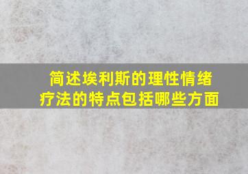 简述埃利斯的理性情绪疗法的特点包括哪些方面