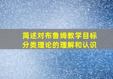 简述对布鲁姆教学目标分类理论的理解和认识