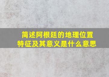 简述阿根廷的地理位置特征及其意义是什么意思