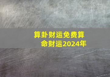 算卦财运免费算命财运2024年