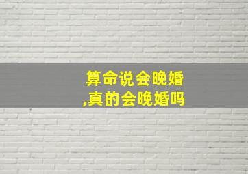 算命说会晚婚,真的会晚婚吗