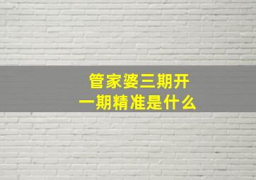 管家婆三期开一期精准是什么