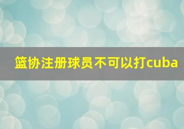 篮协注册球员不可以打cuba