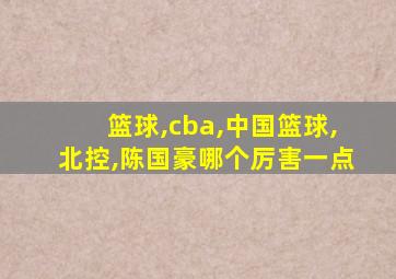 篮球,cba,中国篮球,北控,陈国豪哪个厉害一点