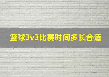 篮球3v3比赛时间多长合适