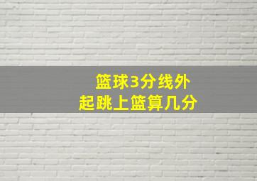 篮球3分线外起跳上篮算几分