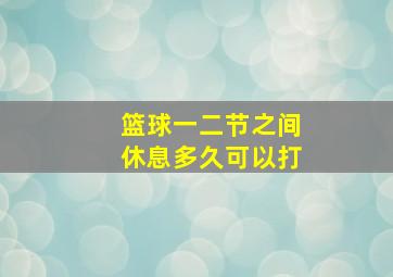 篮球一二节之间休息多久可以打